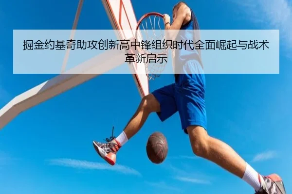 掘金约基奇助攻创新高中锋组织时代全面崛起与战术革新启示