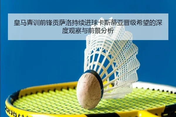 皇马青训前锋贡萨洛持续进球卡斯蒂亚晋级希望的深度观察与前景分析